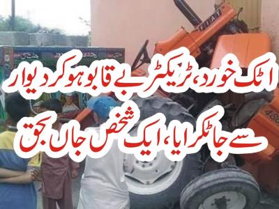 اٹك خورد ،ٹریكٹر بےقابو ہوكر دیوار سےجا ٹكرایا ،ایک شخص جاں بحق