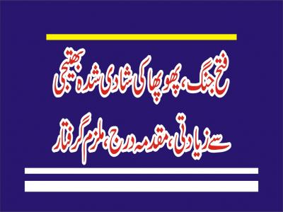 فتح جنگ، پھوپھا نے شادی شدہ بھتیجی کو زیادتی کا نشانہ بنا ڈالا